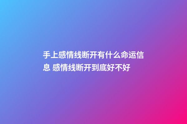 手上感情线断开有什么命运信息 感情线断开到底好不好